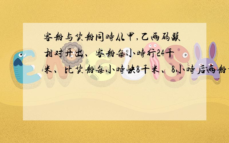 客船与货船同时从甲,乙两码头相对开出、客船每小时行24千米、比货船每小时快8千米、8小时后两船相遇,甲乙两个码头相距多少