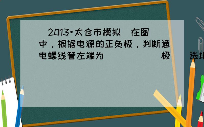 （2013•太仓市模拟）在图中，根据电源的正负极，判断通电螺线管左端为______极．（选填“N”或“S”）