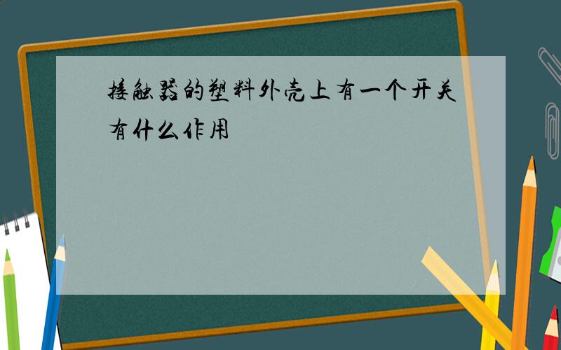 接触器的塑料外壳上有一个开关有什么作用