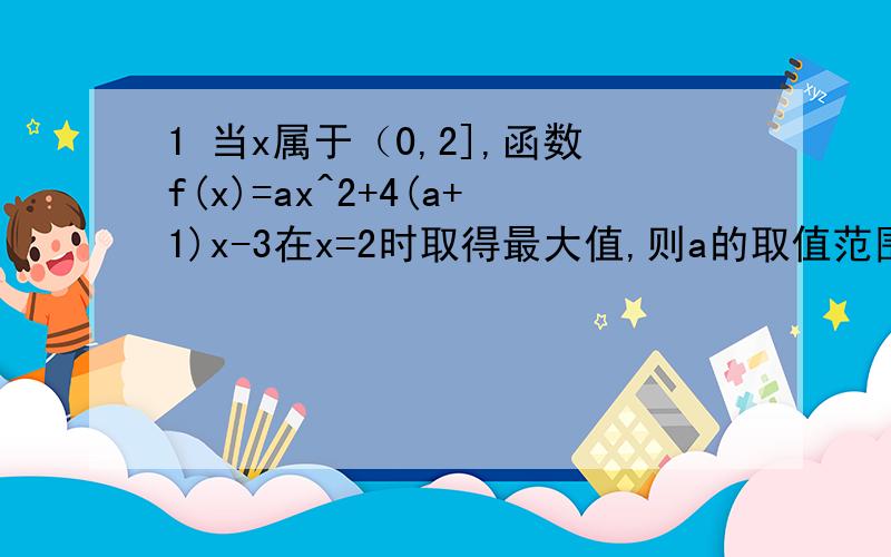 1 当x属于（0,2],函数f(x)=ax^2+4(a+1)x-3在x=2时取得最大值,则a的取值范围是?