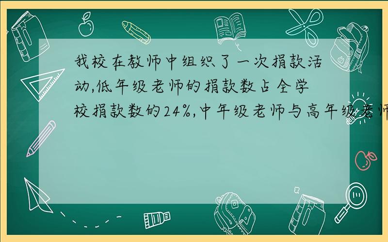 我校在教师中组织了一次捐款活动,低年级老师的捐款数占全学校捐款数的24%,中年级老师与高年级老师捐款数的比是10:9,如