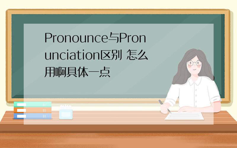 Pronounce与Pronunciation区别 怎么用啊具体一点