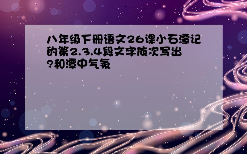 八年级下册语文26课小石潭记的第2.3.4段文字依次写出?和潭中气氛