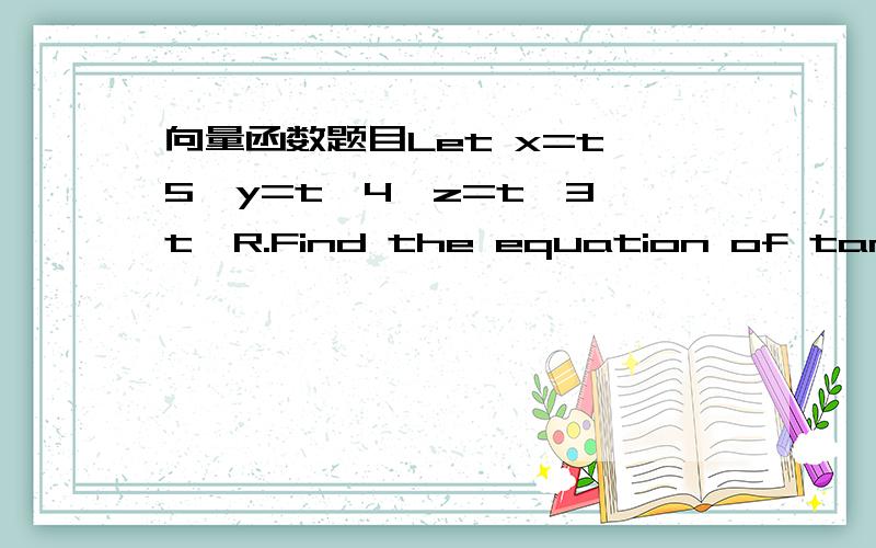 向量函数题目Let x=t^5,y=t^4,z=t^3,t∈R.Find the equation of tangent