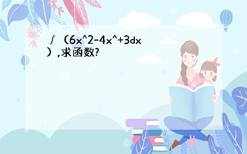 ∫（6x^2-4x^+3dx）,求函数?