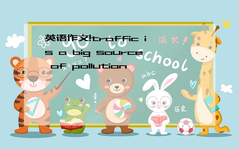 英语作文!traffic is a big source of pollution