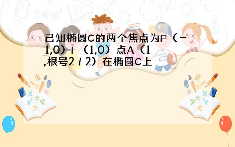 已知椭圆C的两个焦点为F（－1,0）F（1,0）点A（1,根号2／2）在椭圆C上