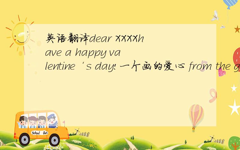 英语翻译dear XXXXhave a happy valentine‘s day!一个画的爱心 from the ga