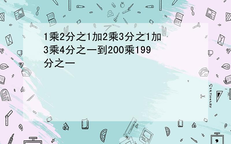 1乘2分之1加2乘3分之1加3乘4分之一到200乘199分之一