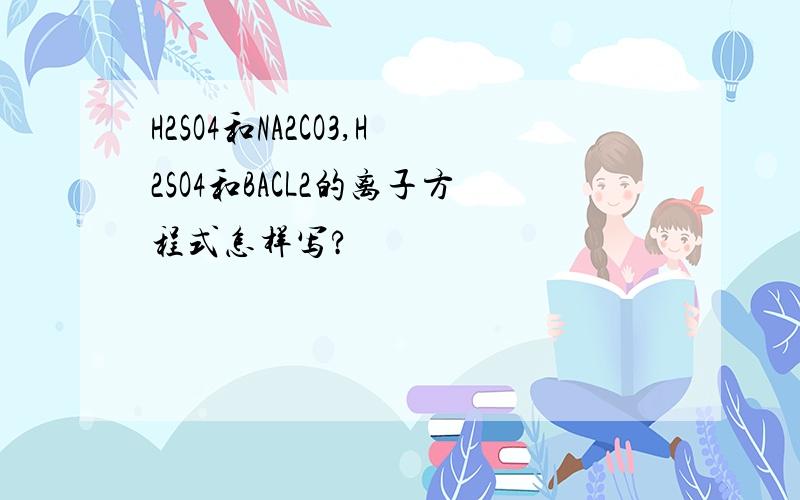 H2SO4和NA2CO3,H2SO4和BACL2的离子方程式怎样写?