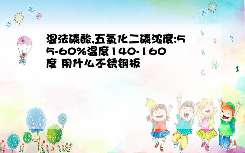 湿法磷酸,五氧化二磷浓度:55-60%温度140-160度 用什么不锈钢板