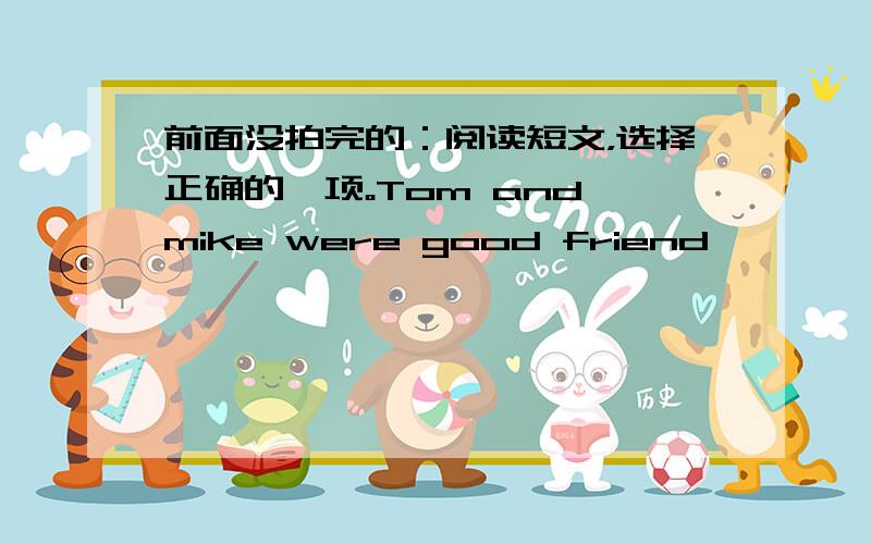 前面没拍完的：阅读短文，选择正确的一项。Tom and mike were good friend