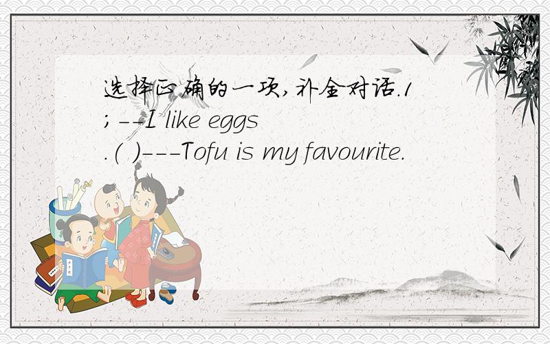 选择正确的一项,补全对话.1;--I like eggs.( )---Tofu is my favourite.