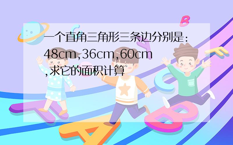 一个直角三角形三条边分别是:48cm,36cm,60cm,求它的面积计算