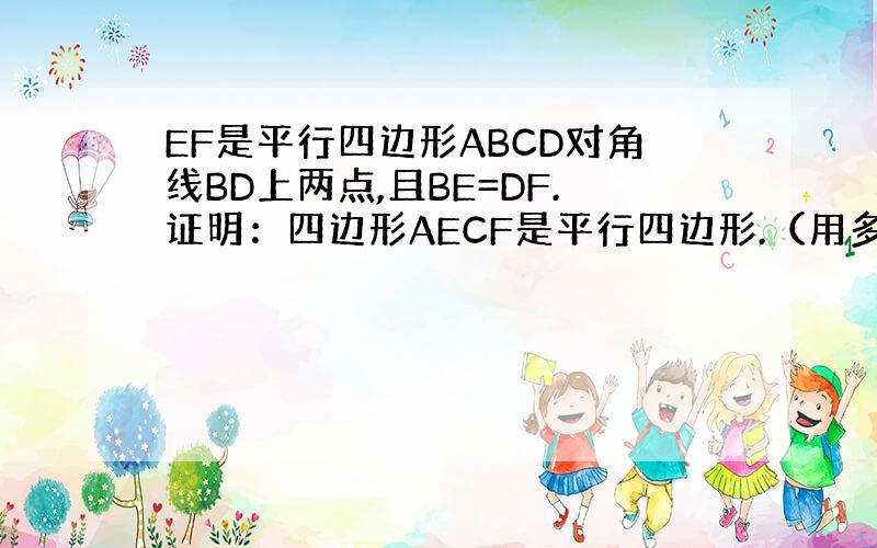 EF是平行四边形ABCD对角线BD上两点,且BE=DF.证明：四边形AECF是平行四边形.（用多种方法证明）