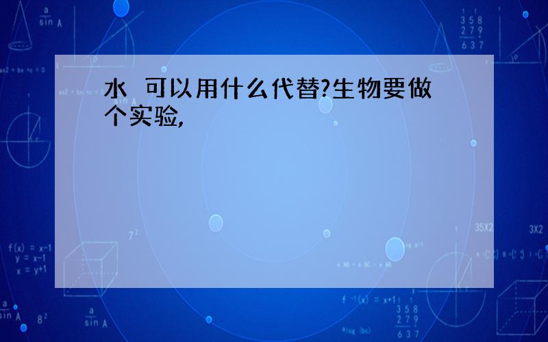 水溞可以用什么代替?生物要做个实验,