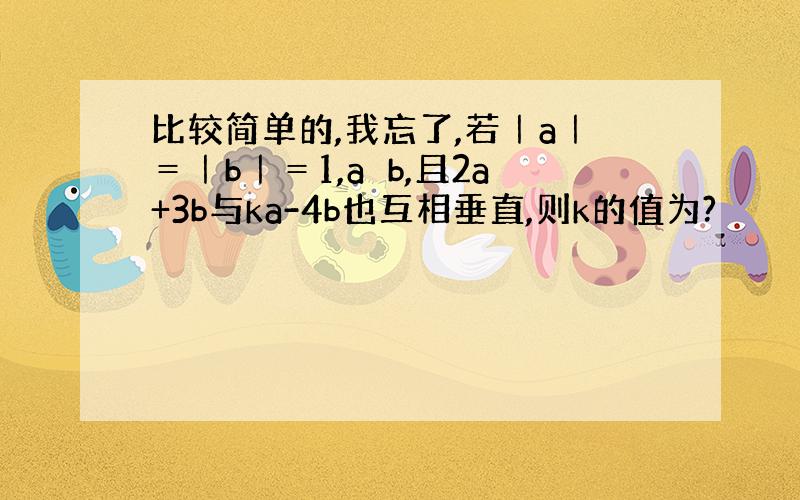 比较简单的,我忘了,若｜a｜＝｜b｜＝1,a⊥b,且2a+3b与ka-4b也互相垂直,则k的值为?