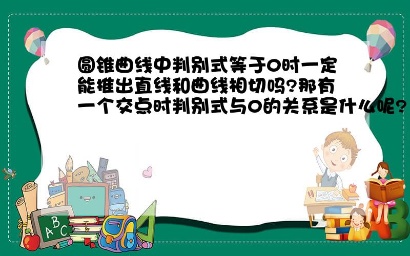 圆锥曲线中判别式等于0时一定能推出直线和曲线相切吗?那有一个交点时判别式与0的关系是什么呢?