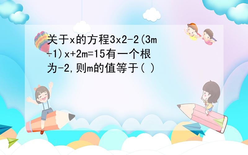 关于x的方程3x2-2(3m-1)x+2m=15有一个根为-2,则m的值等于( )