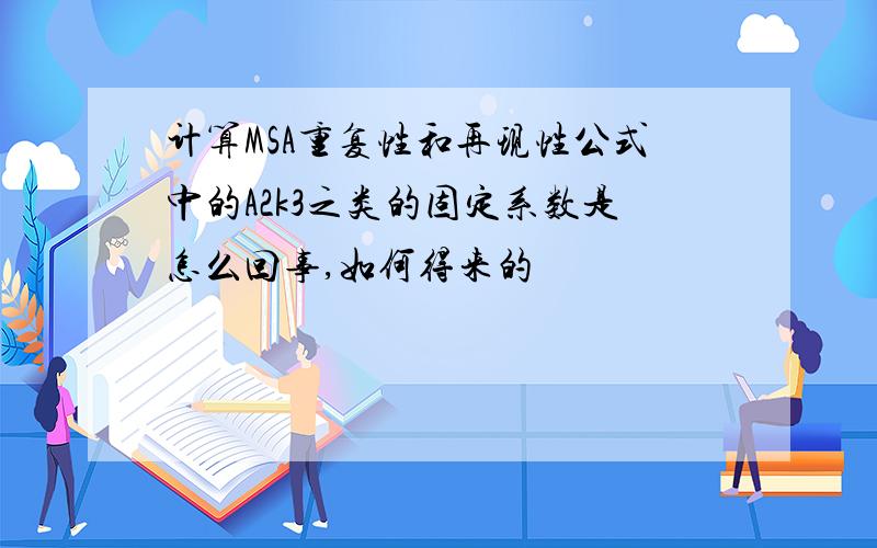 计算MSA重复性和再现性公式中的A2k3之类的固定系数是怎么回事,如何得来的