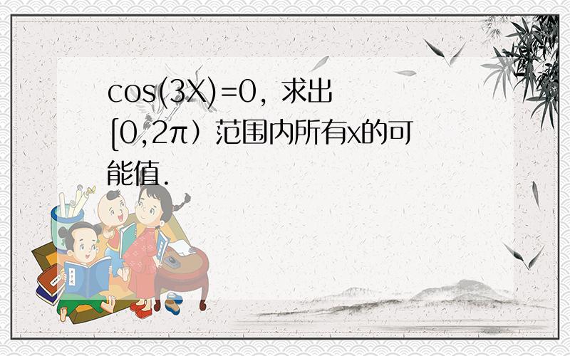 cos(3X)=0, 求出 [0,2π）范围内所有x的可能值.