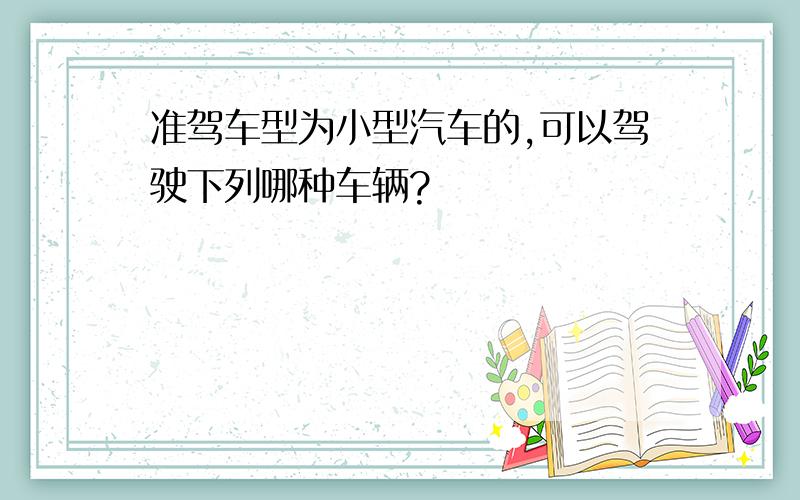 准驾车型为小型汽车的,可以驾驶下列哪种车辆?