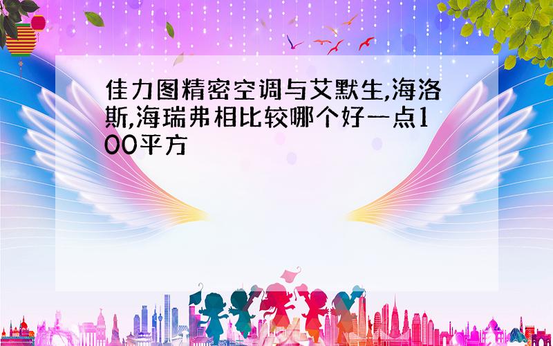 佳力图精密空调与艾默生,海洛斯,海瑞弗相比较哪个好一点100平方