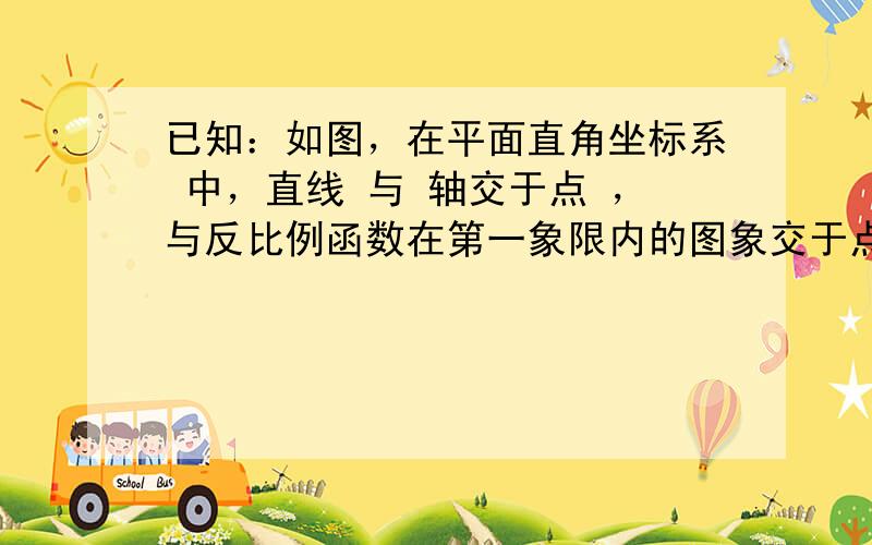 已知：如图，在平面直角坐标系 中，直线 与 轴交于点 ，与反比例函数在第一象限内的图象交于点 ，连结 ，若 ．求该反比例