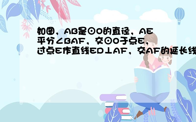 如图，AB是⊙O的直径，AE平分∠BAF，交⊙O于点E，过点E作直线ED⊥AF，交AF的延长线于点D，交AB的延长线于点