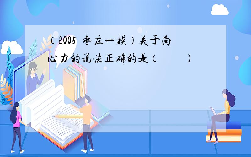 （2005•枣庄一模）关于向心力的说法正确的是（　　）