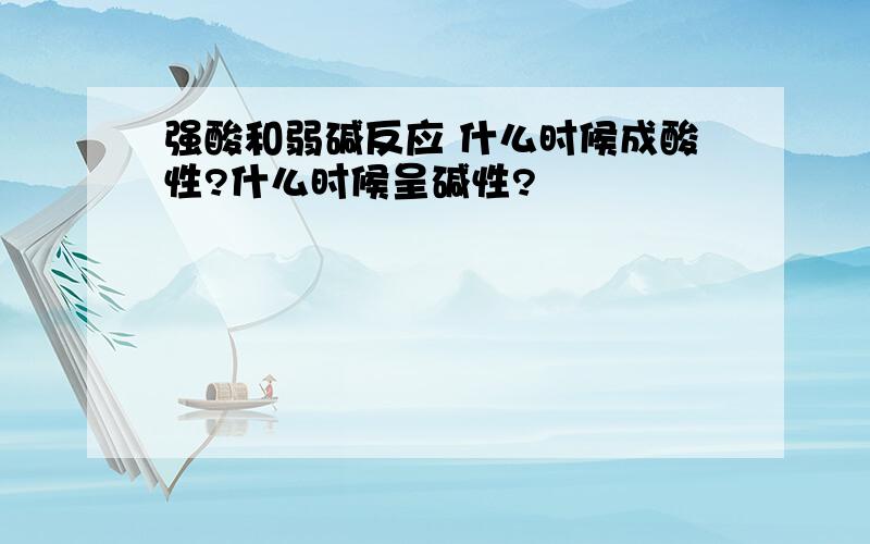 强酸和弱碱反应 什么时候成酸性?什么时候呈碱性?