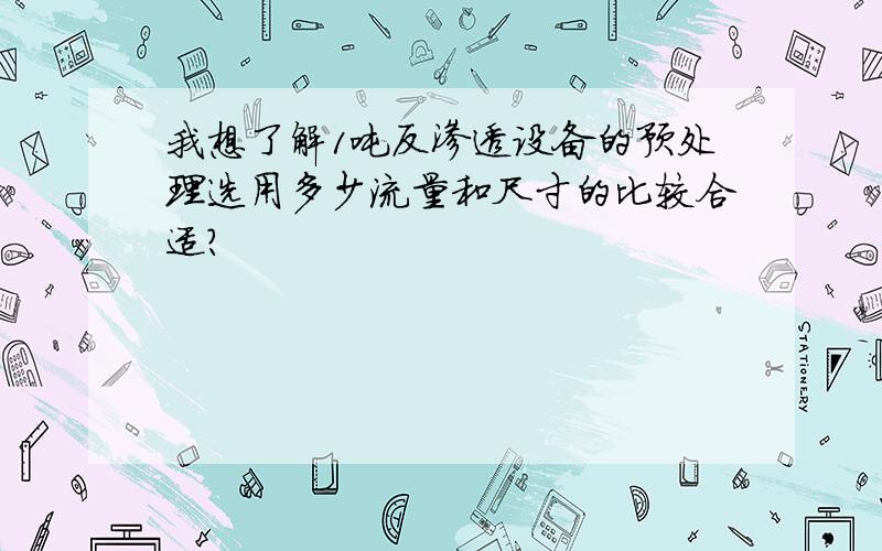 我想了解1吨反渗透设备的预处理选用多少流量和尺寸的比较合适?