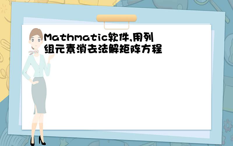 Mathmatic软件,用列组元素消去法解矩阵方程