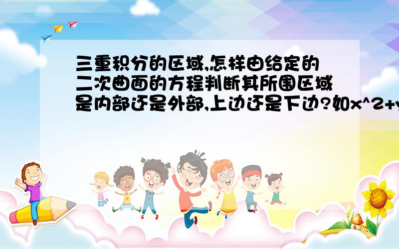 三重积分的区域,怎样由给定的二次曲面的方程判断其所围区域是内部还是外部,上边还是下边?如x^2+y^2≤z?