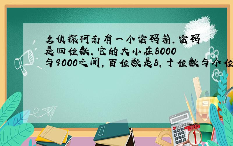 名侦探柯南有一个密码箱,密码是四位数,它的大小在8000与9000之间,百位数是8,十位数与个位