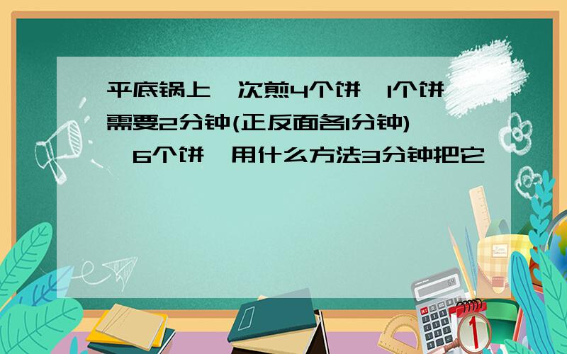 平底锅上一次煎4个饼,1个饼需要2分钟(正反面各1分钟),6个饼,用什么方法3分钟把它