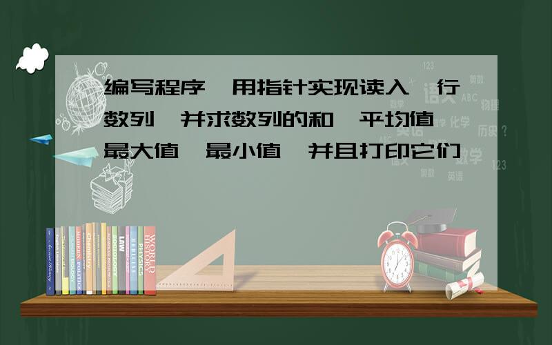 编写程序,用指针实现读入一行数列,并求数列的和、平均值、最大值、最小值,并且打印它们