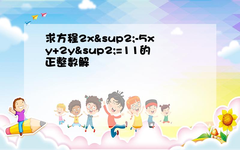 求方程2x²-5xy+2y²=11的正整数解