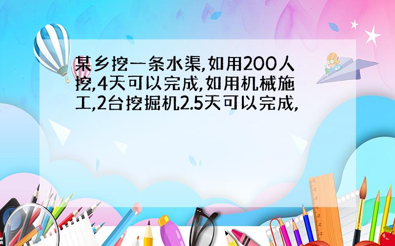 某乡挖一条水渠,如用200人挖,4天可以完成,如用机械施工,2台挖掘机2.5天可以完成,