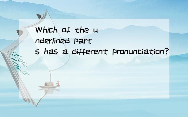 Which of the underlined parts has a different pronunciation?