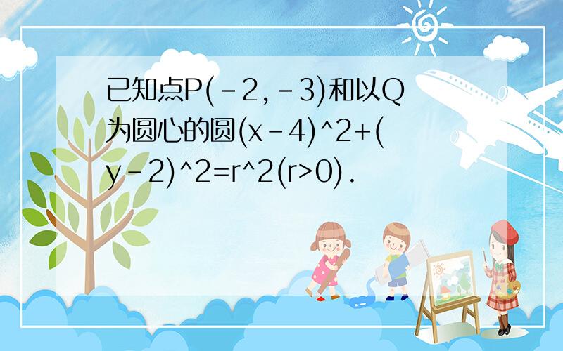 已知点P(-2,-3)和以Q为圆心的圆(x-4)^2+(y-2)^2=r^2(r>0).