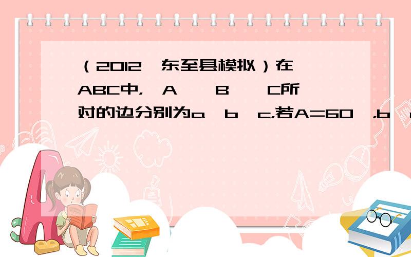 （2012•东至县模拟）在△ABC中，∠A、∠B、∠C所对的边分别为a、b、c，若A=60°，b、c分别是方程x2-7x