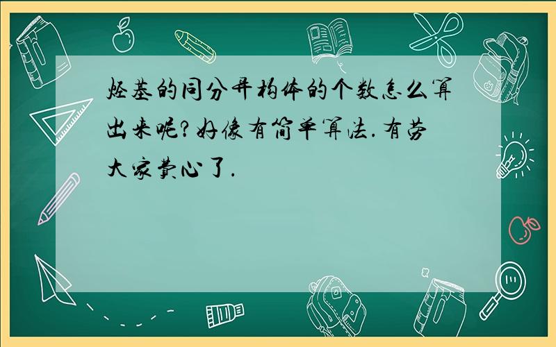 烃基的同分异构体的个数怎么算出来呢?好像有简单算法.有劳大家费心了.