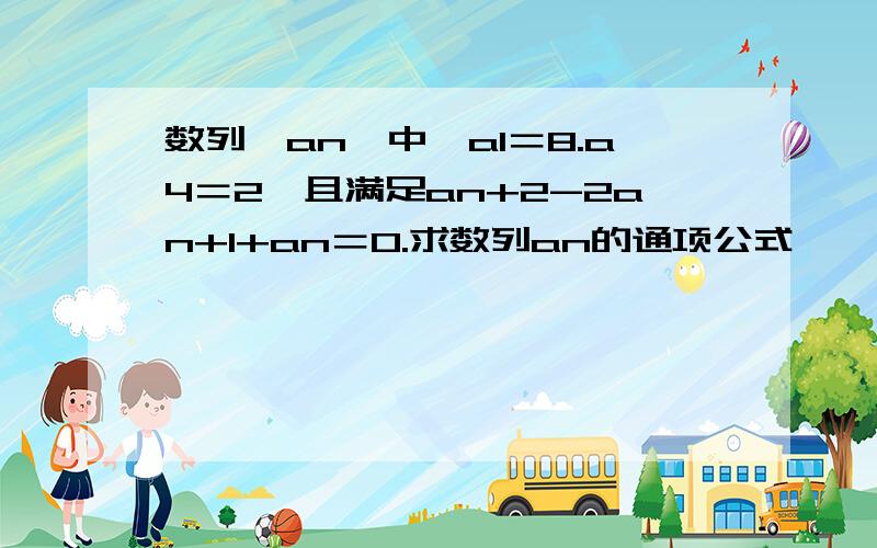 数列｛an｝中,a1＝8.a4＝2,且满足an+2-2an+1+an＝0.求数列an的通项公式