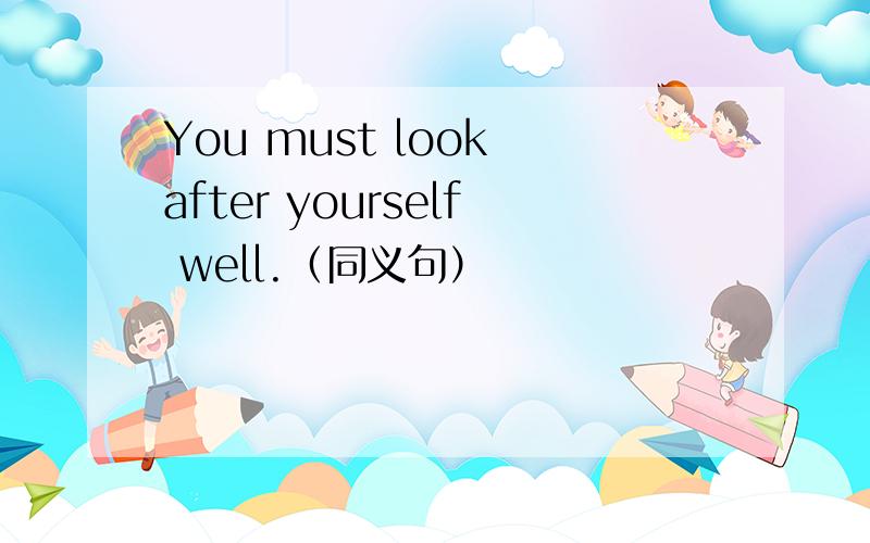 You must look after yourself well.（同义句）