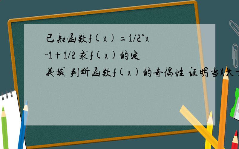 已知函数f(x)=1/2^x-1+1/2 求f(x)的定义域 判断函数f(x)的奇偶性 证明当X大于0时f(x)大于0