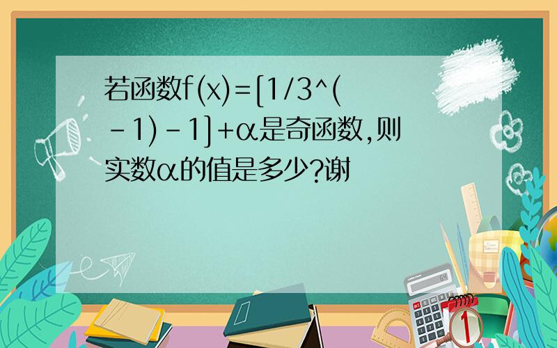 若函数f(x)=[1/3^(-1)-1]+α是奇函数,则实数α的值是多少?谢