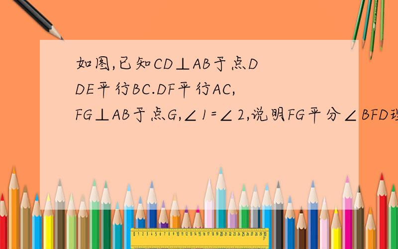 如图,已知CD⊥AB于点D DE平行BC.DF平行AC,FG⊥AB于点G,∠1=∠2,说明FG平分∠BFD理由