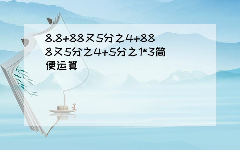 8.8+88又5分之4+888又5分之4+5分之1*3简便运算