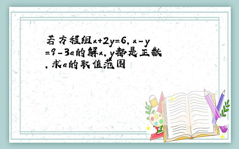 若方程组x+2y=6,x-y=9-3a的解x,y都是正数,求a的取值范围